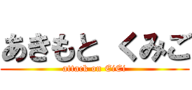 あきもと くみご (attack on EiEi)