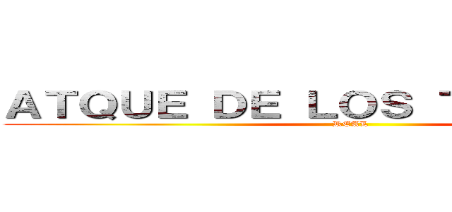 ＡＴＱＵＥ ＤＥ ＬＯＳ ＴＩＴＡＮＥＳ  (REAL)