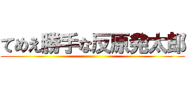 てめえ勝手な反原発太郎 ()