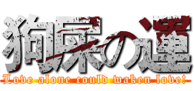 狗屎の運 (Love alone could waken love!)