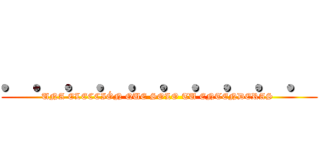 ．．．．．．．．．． (UNA ELECCIÓN QUE SOLO TU ENTENDERAS )