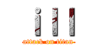 ｉｌｌ (attack on titan)