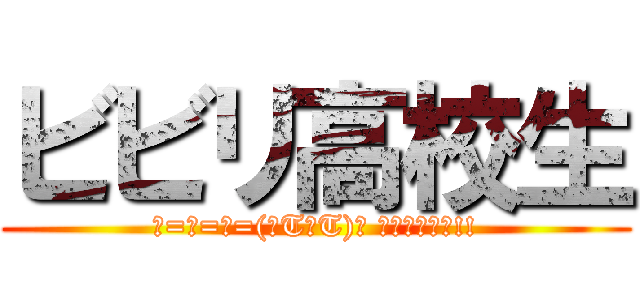 ビビリ高校生 (ε=ε=ε=(ﾉTдT)ﾉ ﾜｱｧｧ･･!!)
