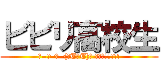 ビビリ高校生 (ε=ε=ε=(ﾉTдT)ﾉ ﾜｱｧｧ･･!!)