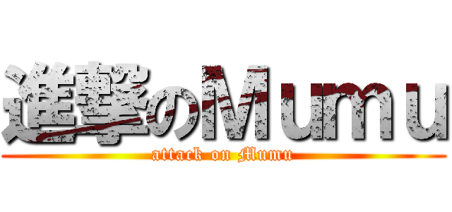 進撃のＭｕｍｕ (attack on Mumu)