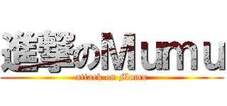 進撃のＭｕｍｕ (attack on Mumu)