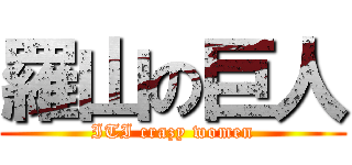 羅山の巨人 (ITI crazy women)