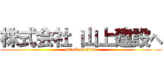株式会社 山上建設へ (attack on titan)