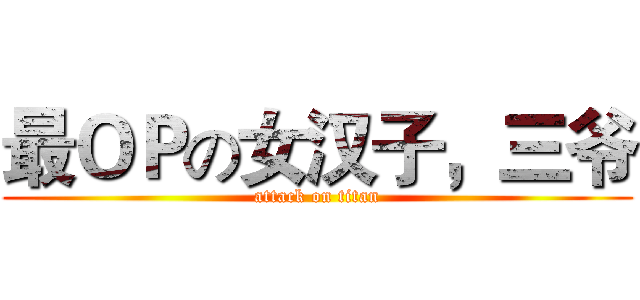 最ＯＰの女汉子，三爷 (attack on titan)