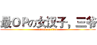 最ＯＰの女汉子，三爷 (attack on titan)