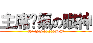 主席煞氣の眼神 (the eyes of pesident)
