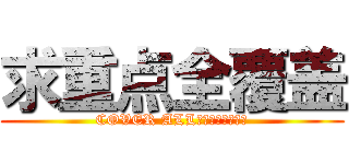 求重点全覆盖 (COVER ALL　ＤＥＴＡＩＬＳ)