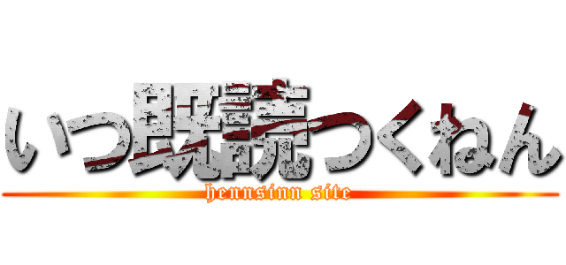 いつ既読つくねん (hennsinn site)