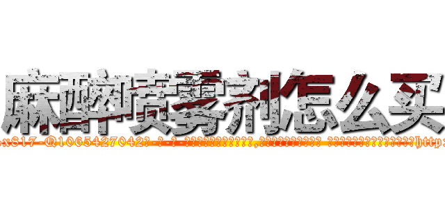 麻醉喷雾剂怎么买 (麻醉喷雾剂怎么买【电-话151x68344x817-Q1065427042元-吉-药-业】我们做的是长期生意,靠的是老客户长期支持 麻醉喷雾剂怎么买在发表了一篇http://sngk.net/v6qF0k

参考消息网我们做的是长期生意,靠的是老客户长期支持也许我们早该意识到，就连鲍勃·霍斯金斯（金球奖戏剧类电影男主角 
)