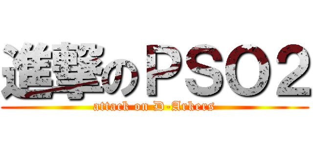 進撃のＰＳＯ２ (attack on D-Arkers)