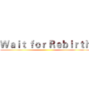 Ｗａｉｔ ｆｏｒ Ｒｅｂｉｒｔｈ ()