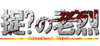 捉鸡の老烈 (attack on titan)