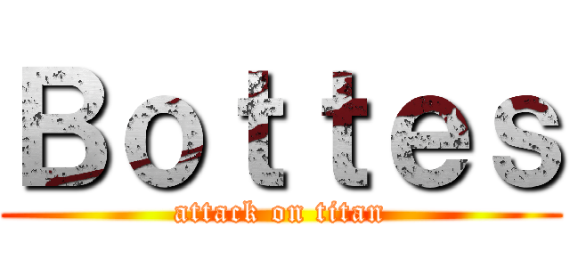 Ｂｏｔｔｅｓ (attack on titan)