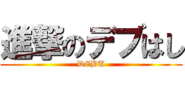 進撃のデブはし (DEBU)