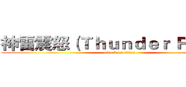 神雷震怒（Ｔｈｕｎｄｅｒ Ｒａｇｅ） (attack on titan)