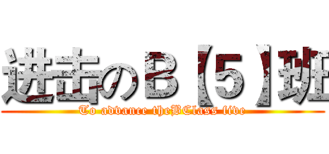 进击のＢ【５】班 (To advance theBClass five)