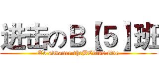 进击のＢ【５】班 (To advance theBClass five)