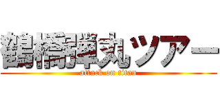 鶴橋弾丸ツアー (attack on titan)