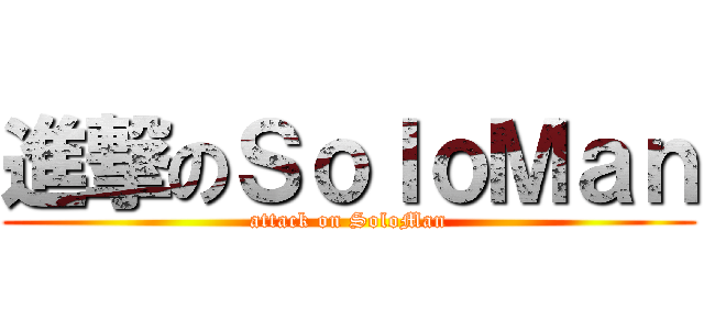 進撃のＳｏｌｏＭａｎ (attack on SoloMan)