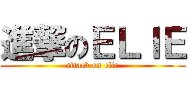 進撃のＥＬＩＥ (attack on elie)