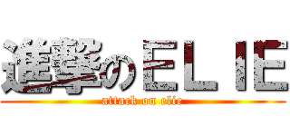 進撃のＥＬＩＥ (attack on elie)