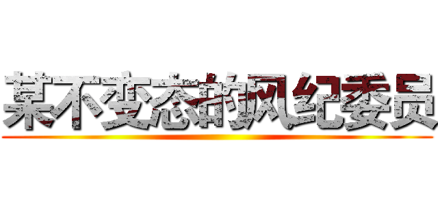 某不变态的风纪委员 ()
