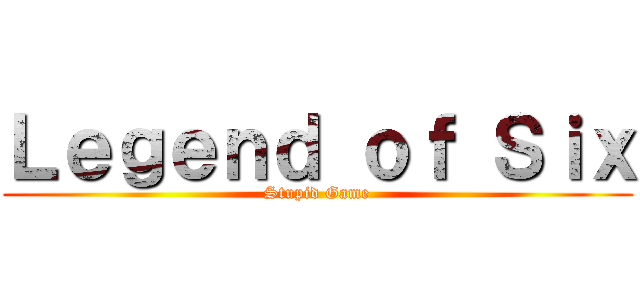 Ｌｅｇｅｎｄ ｏｆ Ｓｉｘ (Stupid Game)