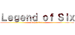 Ｌｅｇｅｎｄ ｏｆ Ｓｉｘ (Stupid Game)