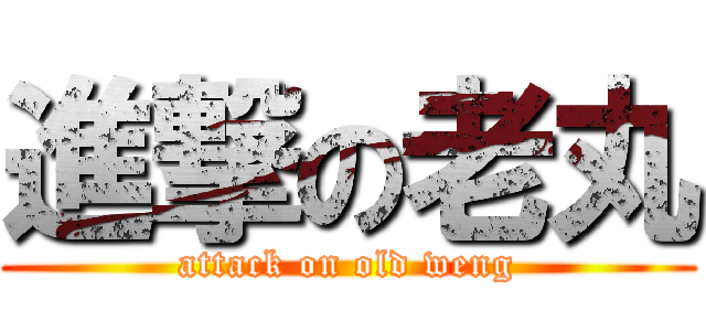進撃の老丸 (attack on old weng)