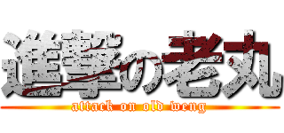 進撃の老丸 (attack on old weng)