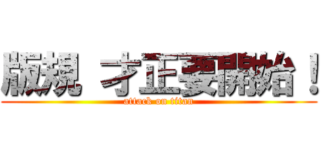 版規 才正要開始！ (attack on titan)