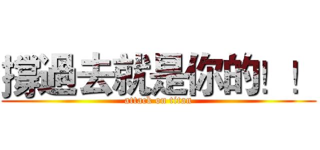 撐過去就是你的！！ (attack on titan)