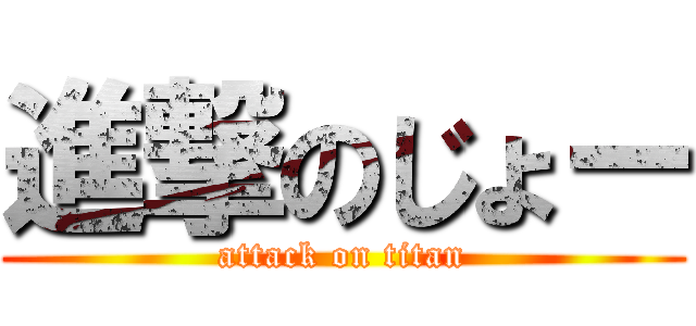 進撃のじょー (attack on titan)