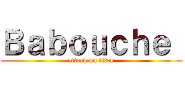 Ｂａｂｏｕｃｈｅ  (attack on titan)