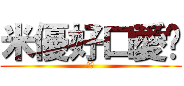 米優好口愛♥ (阿災)