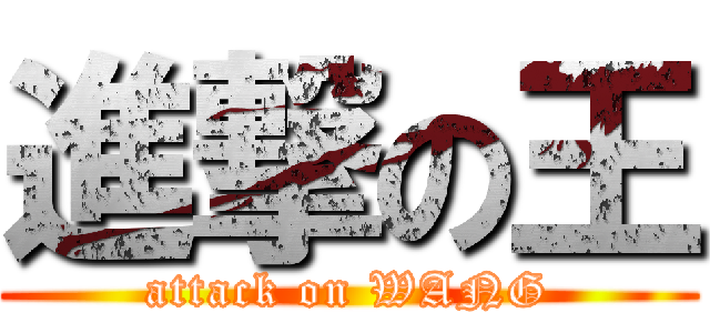 進撃の王 (attack on WANG)