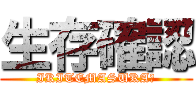 生存確認 (IKITEMASUKA?)