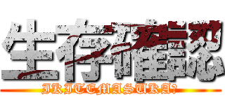 生存確認 (IKITEMASUKA?)