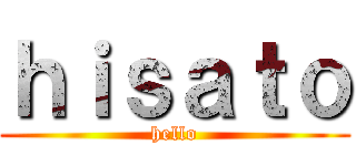 ｈｉｓａｔｏ (hello)