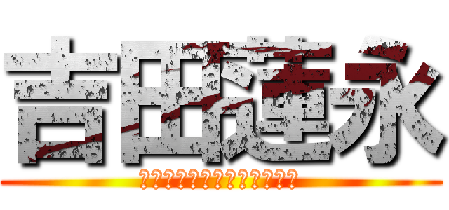 吉田蓮永 (Ｒｅｎｔｏ　Ｙｏｓｈｉｄａ)