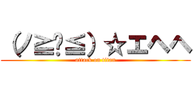 （ノ≧ڡ≦）☆エヘヘ (attack on titan)