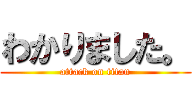 わかりました。 (attack on titan)