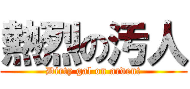 熱烈の汚人 (Dirty gal on ardent)