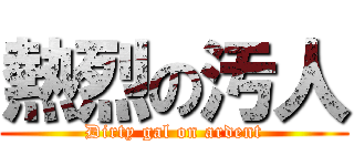 熱烈の汚人 (Dirty gal on ardent)