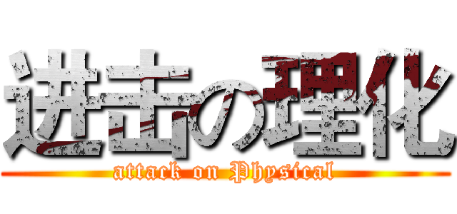 进击の理化 (attack on Physical)